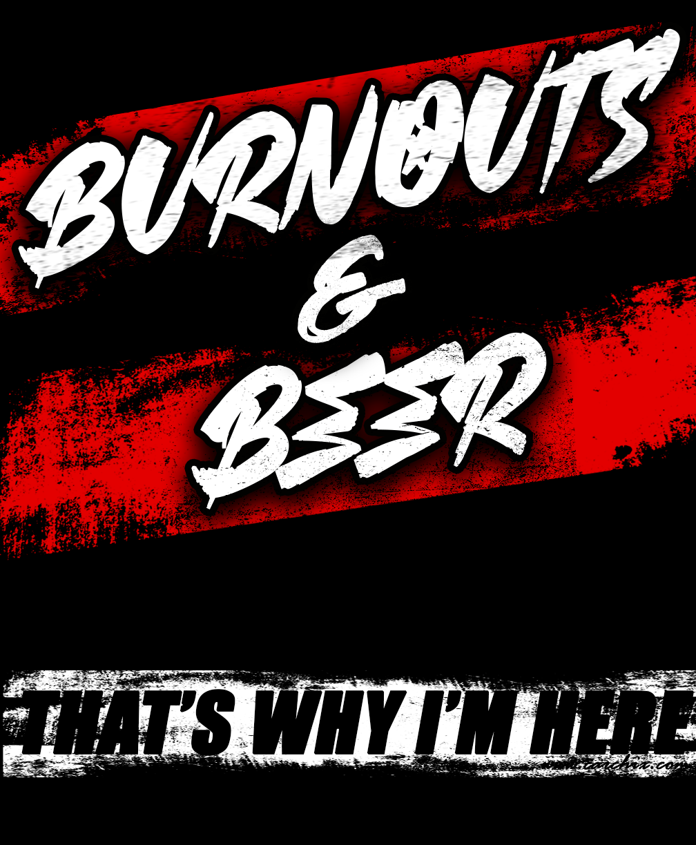 Burnouts and Beer That's Why I'm Here funny racing design by Car Chix