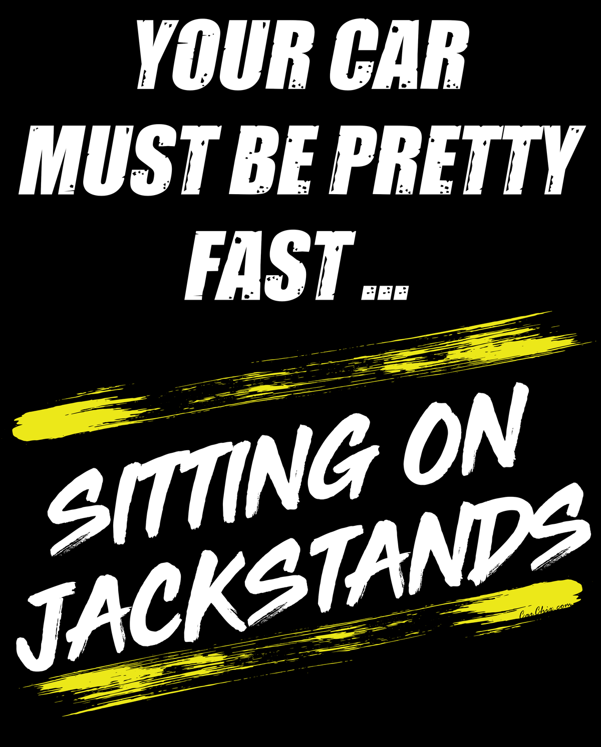 Car Chix Your Car Must Be Pretty Fast Sitting on Jackstands T-shirt graphic featuring distressed white lettering, neon yellow brushstrokes and funny project car garage humor.