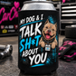 Black My Dog & I Talk Sh*t About You koozie with neon blue Prodigy American Bully design by Car Chix